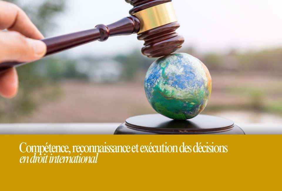 Compétence, reconnaissance et exécution des décisions en droit international